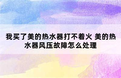 我买了美的热水器打不着火 美的热水器风压故障怎么处理